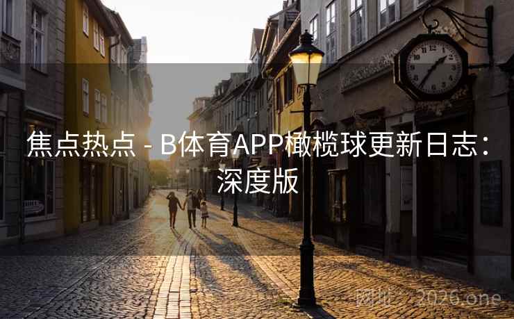 焦点热点 - B体育APP橄榄球更新日志：深度版