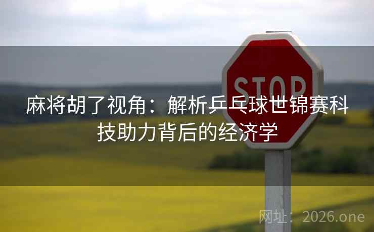 麻将胡了视角:解析乒乓球世锦赛科技助力背后的经济学