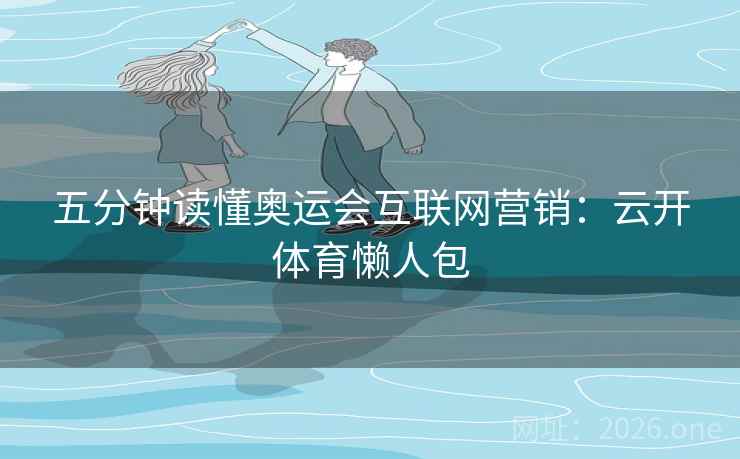 五分钟读懂奥运会互联网营销：云开体育懒人包