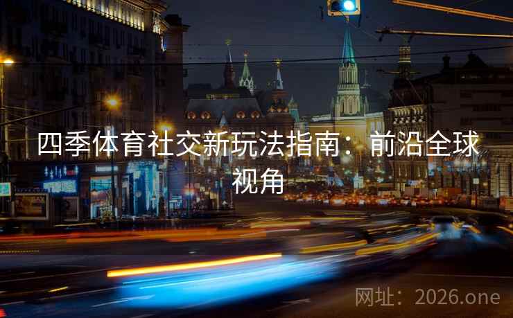 四季体育社交新玩法指南：前沿全球视角