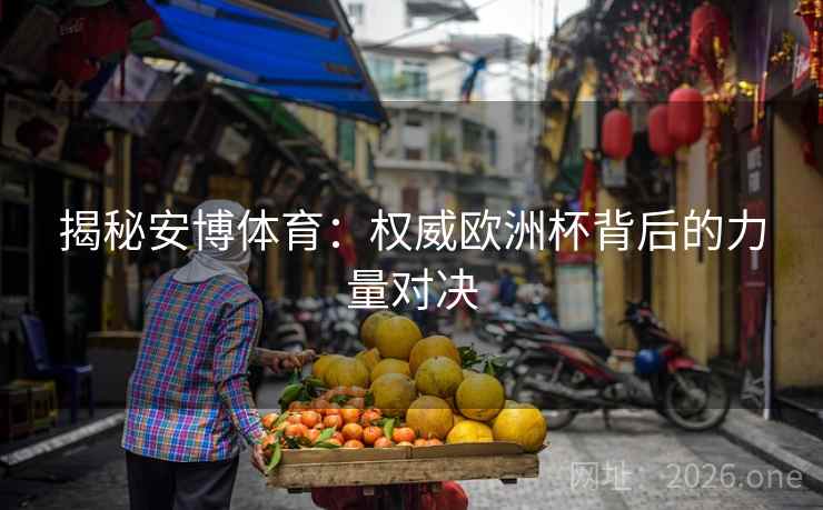 揭秘安博体育：权威欧洲杯背后的力量对决