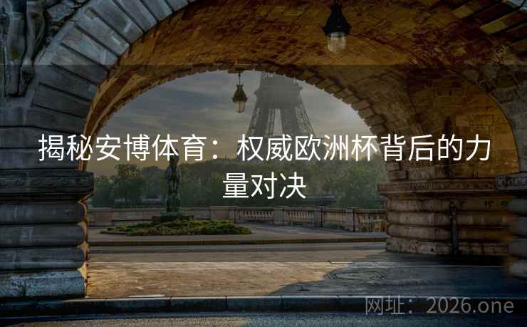 揭秘安博体育：权威欧洲杯背后的力量对决