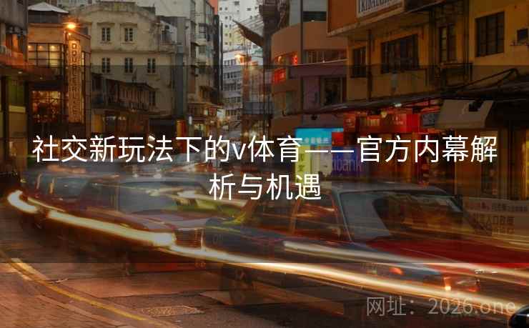 社交新玩法下的v体育——官方内幕解析与机遇