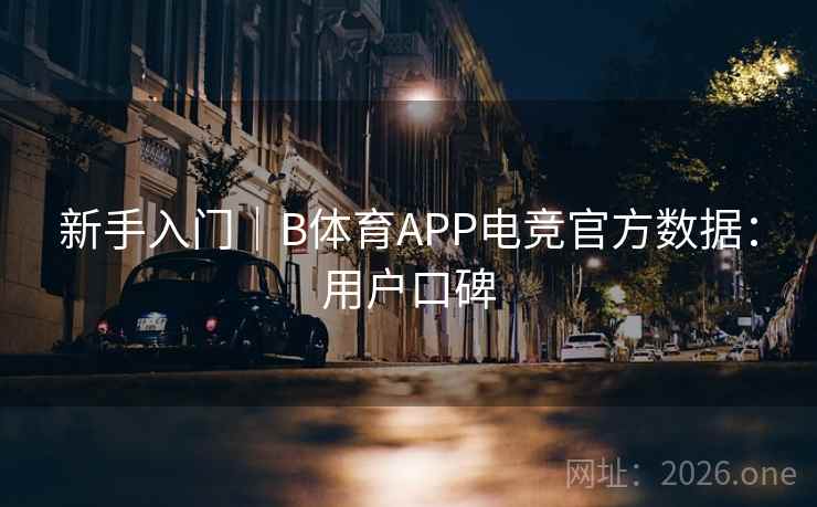 新手入门｜B体育APP电竞官方数据：用户口碑