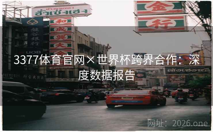 3377体育官网×世界杯跨界合作：深度数据报告