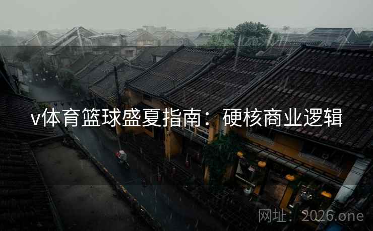 v体育篮球盛夏指南：硬核商业逻辑