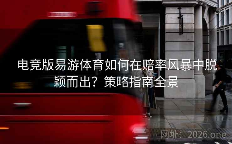 电竞版易游体育如何在赔率风暴中脱颖而出？策略指南全景