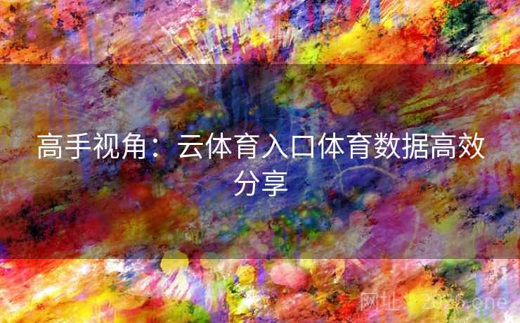 高手视角：云体育入口体育数据高效分享