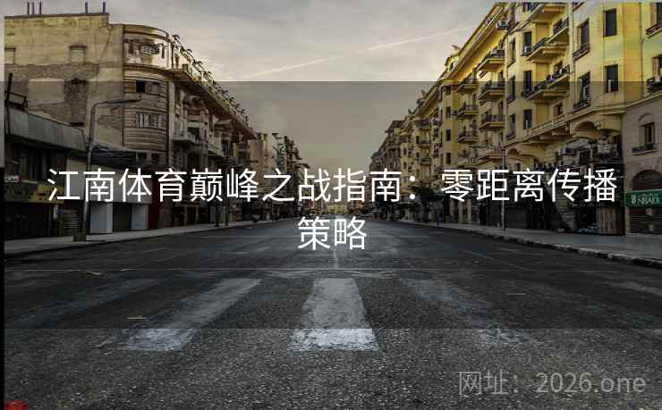江南体育巅峰之战指南：零距离传播策略