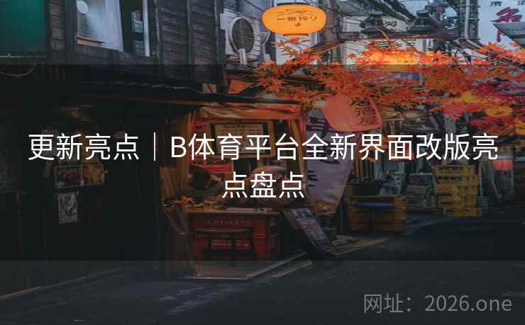 更新亮点｜B体育平台全新界面改版亮点盘点