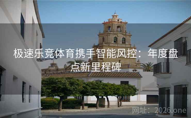 极速乐竞体育携手智能风控：年度盘点新里程碑