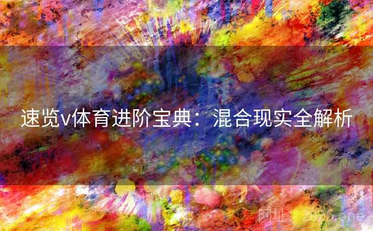 速览v体育进阶宝典：混合现实全解析