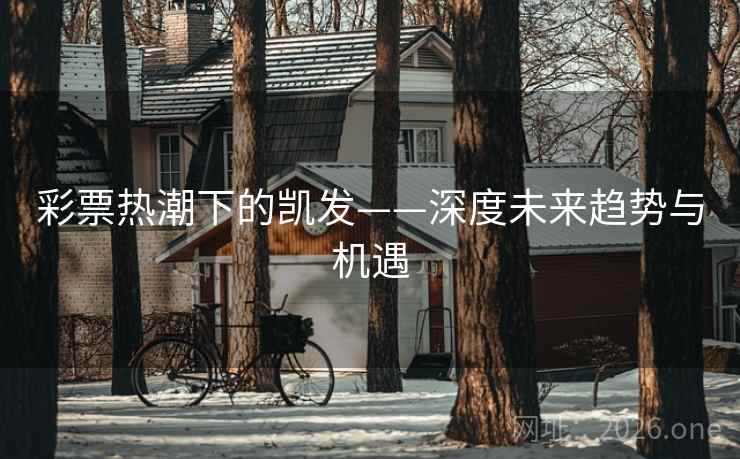 彩票热潮下的凯发——深度未来趋势与机遇
