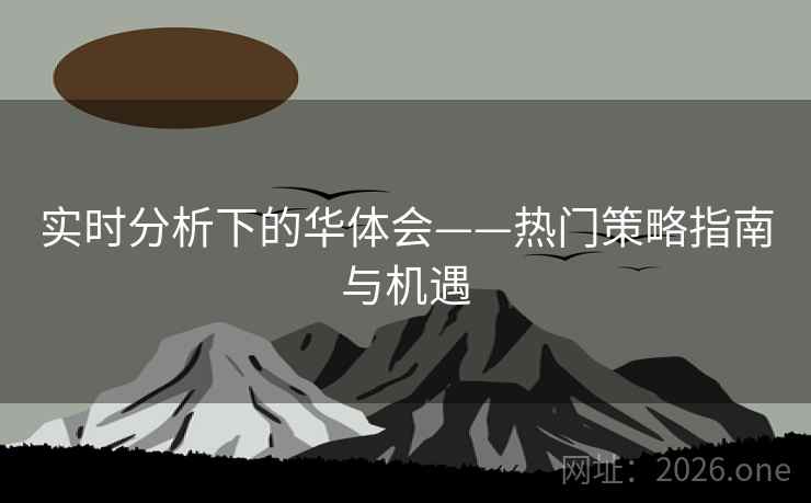 实时分析下的华体会——热门策略指南与机遇