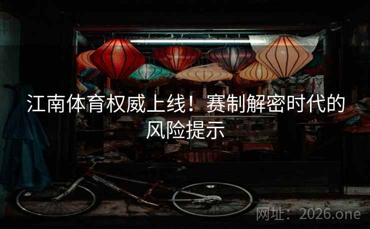 江南体育权威上线！赛制解密时代的风险提示