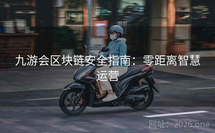 九游会区块链安全指南：零距离智慧运营