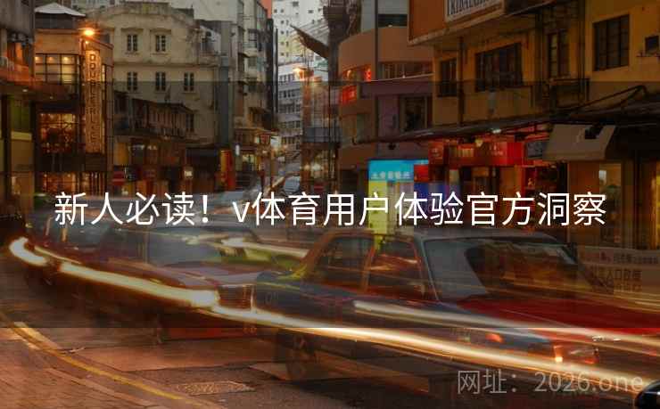 新人必读！v体育用户体验官方洞察