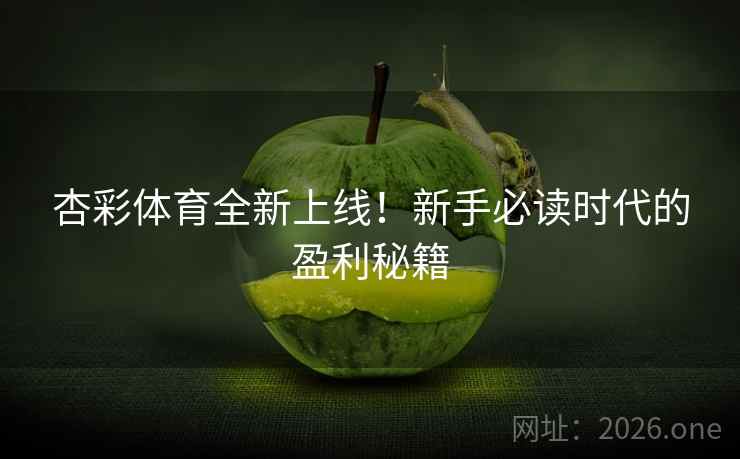 杏彩体育全新上线！新手必读时代的盈利秘籍