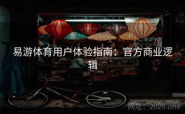 易游体育用户体验指南：官方商业逻辑