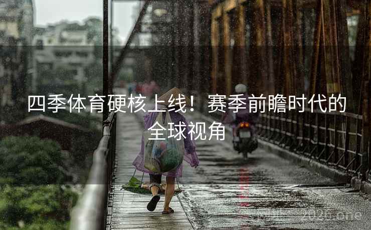 四季体育硬核上线！赛季前瞻时代的全球视角