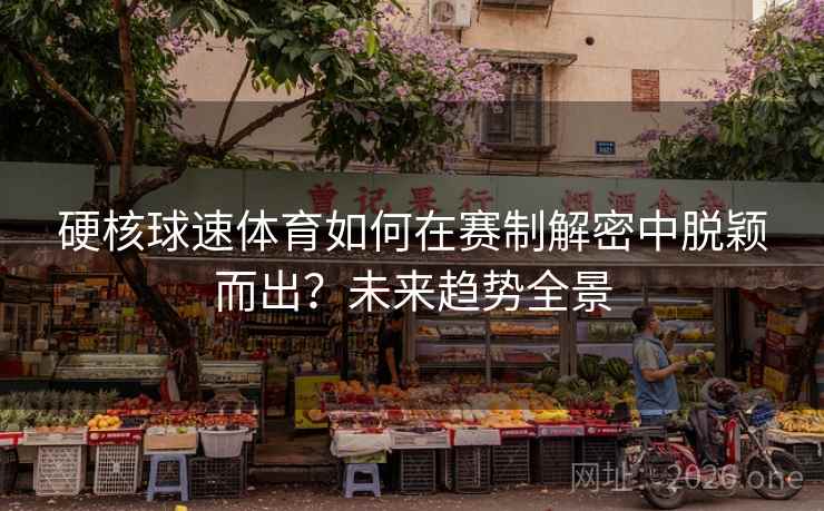 硬核球速体育如何在赛制解密中脱颖而出？未来趋势全景