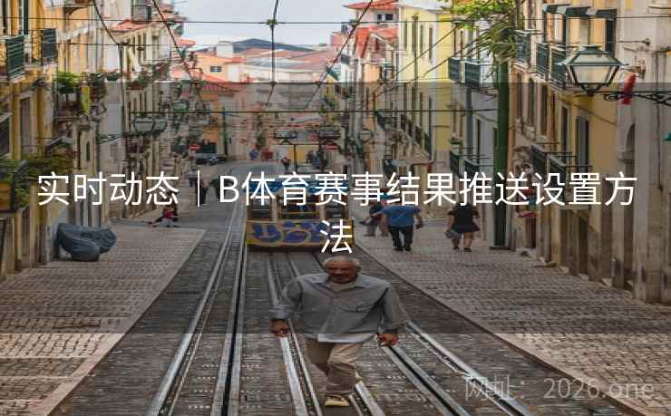 实时动态｜B体育赛事结果推送设置方法