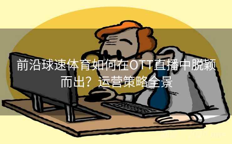 前沿球速体育如何在OTT直播中脱颖而出？运营策略全景