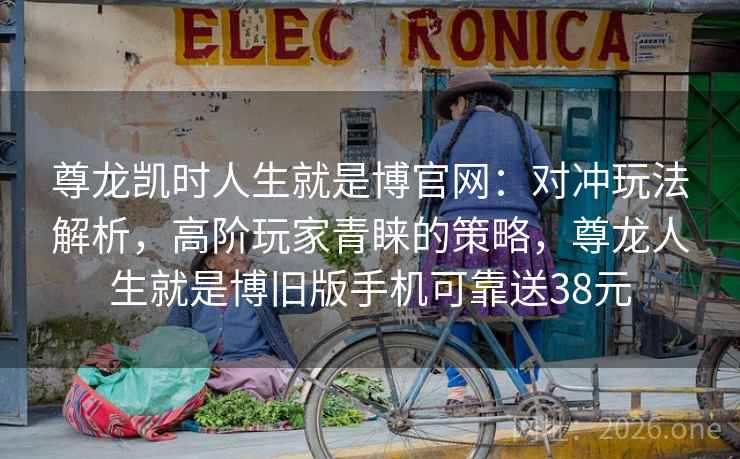 尊龙凯时人生就是博官网：对冲玩法解析，高阶玩家青睐的策略，尊龙人生就是博旧版手机可靠送38元
