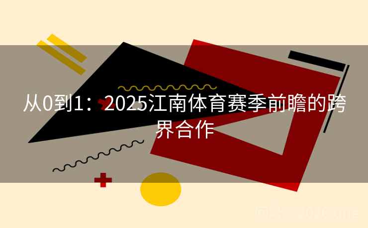 从0到1：2025江南体育赛季前瞻的跨界合作