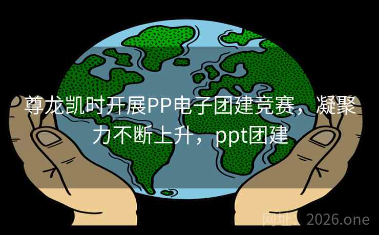 尊龙凯时开展PP电子团建竞赛，凝聚力不断上升，ppt团建