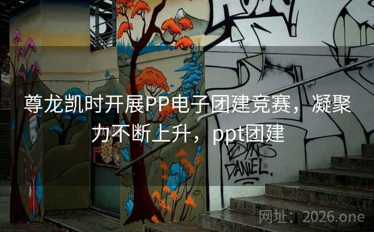 尊龙凯时开展PP电子团建竞赛，凝聚力不断上升，ppt团建