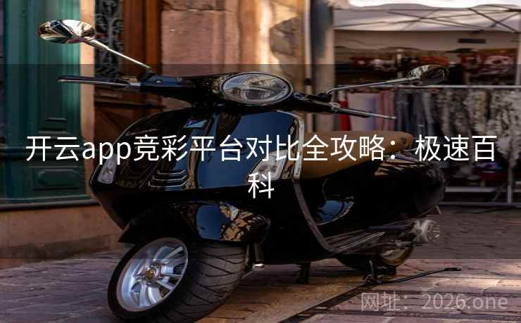 开云app竞彩平台对比全攻略：极速百科
