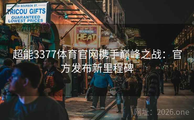 超能3377体育官网携手巅峰之战：官方发布新里程碑