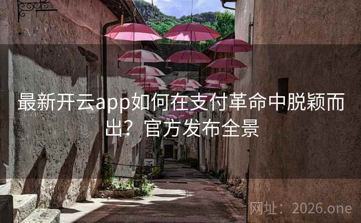 最新开云app如何在支付革命中脱颖而出？官方发布全景