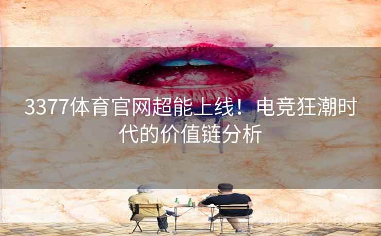 3377体育官网超能上线！电竞狂潮时代的价值链分析