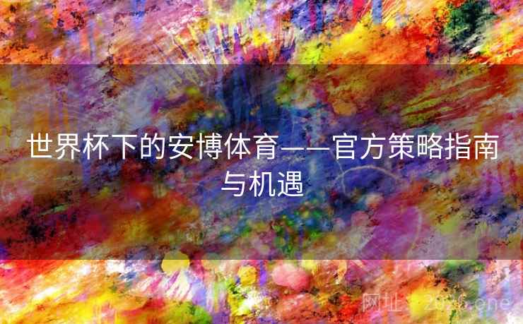 世界杯下的安博体育——官方策略指南与机遇