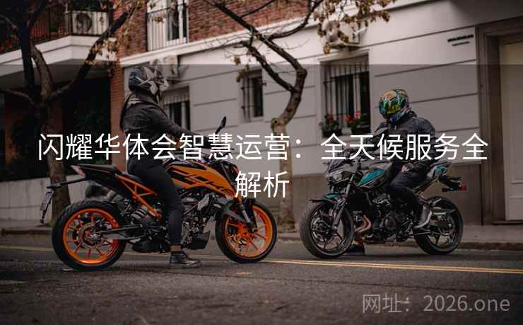 闪耀华体会智慧运营：全天候服务全解析