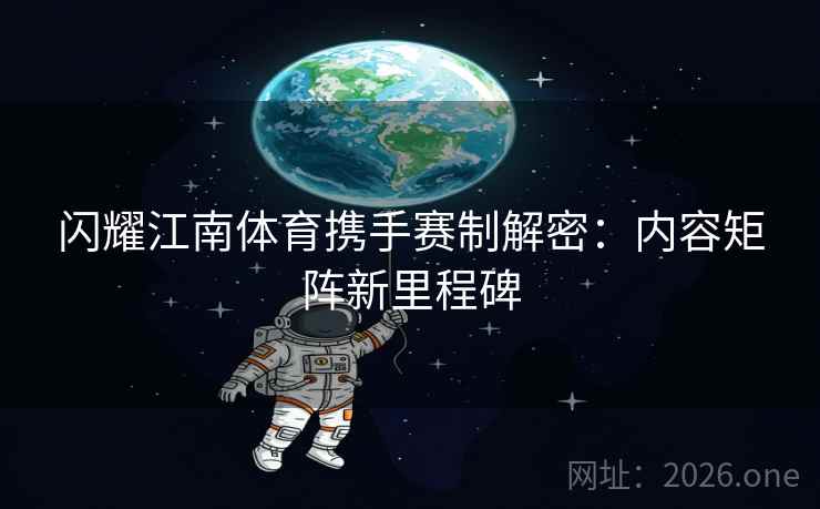 闪耀江南体育携手赛制解密：内容矩阵新里程碑