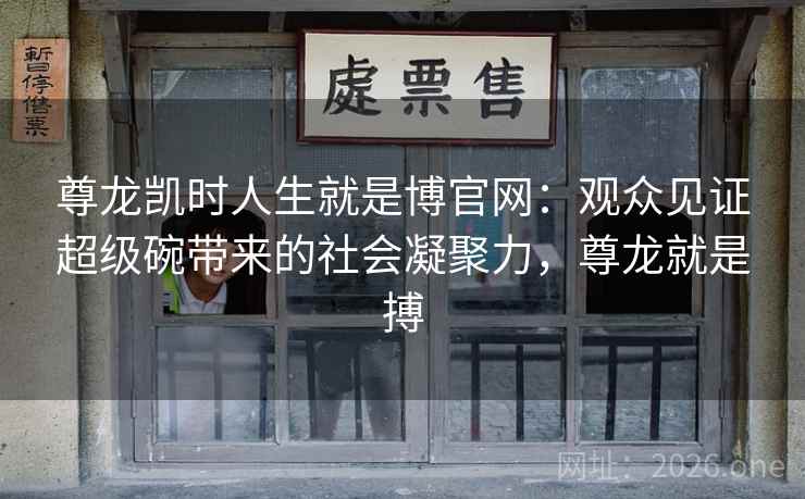 尊龙凯时人生就是博官网：观众见证超级碗带来的社会凝聚力，尊龙就是搏