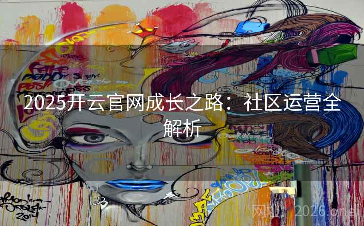 2025开云官网成长之路：社区运营全解析