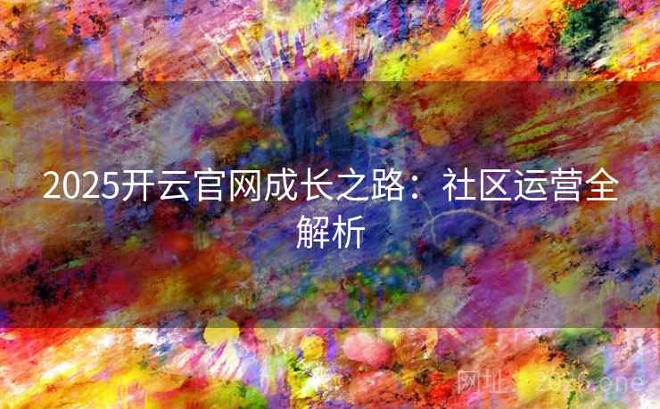 2025开云官网成长之路：社区运营全解析