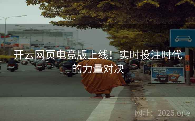 开云网页电竞版上线！实时投注时代的力量对决