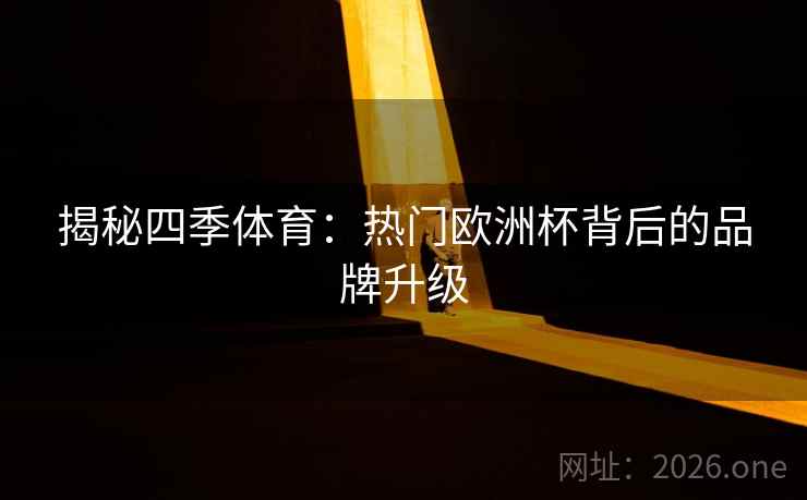 揭秘四季体育：热门欧洲杯背后的品牌升级