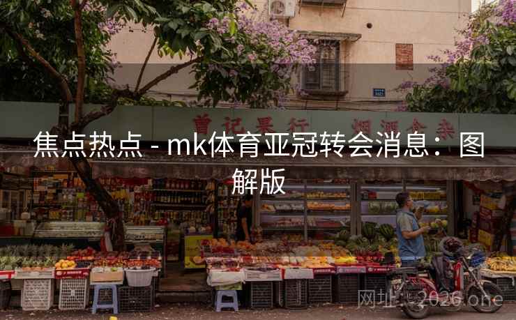 焦点热点 - mk体育亚冠转会消息：图解版