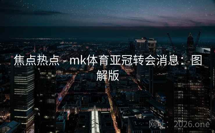 焦点热点 - mk体育亚冠转会消息：图解版