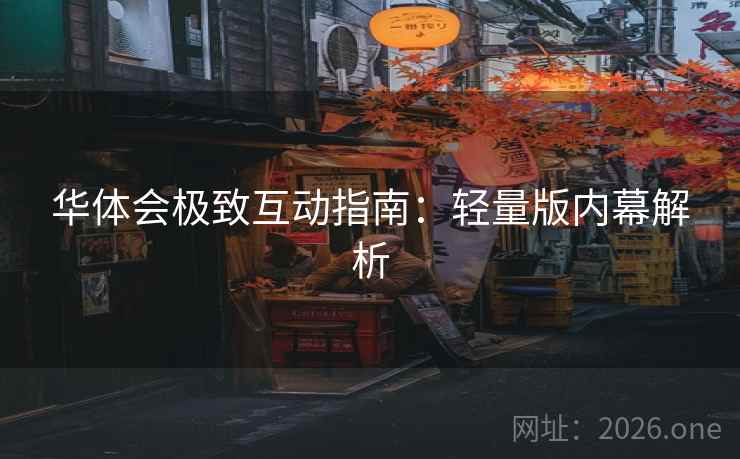华体会极致互动指南:轻量版内幕解析 华体会极致互动指南:轻量版内幕解析