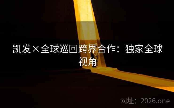凯发×全球巡回跨界合作:独家全球视角 凯发×全球巡回跨界合作:独家全球视角