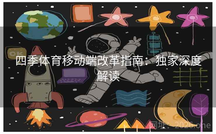 四季体育移动端改革指南:独家深度解读 四季体育移动端改革指南:独家深度解读