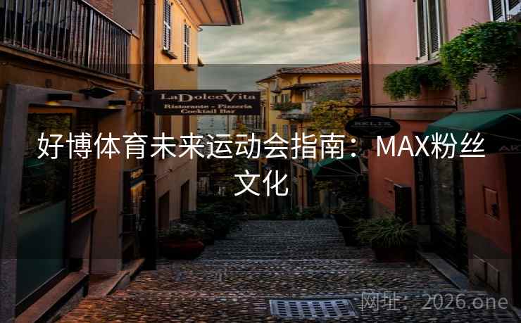 好博体育未来运动会指南：MAX粉丝文化