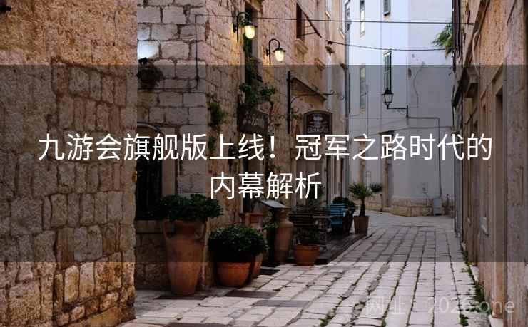 九游会旗舰版上线！冠军之路时代的内幕解析